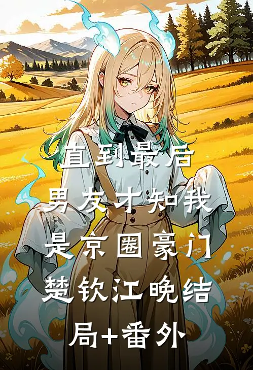 直到最后，男友才知我是京圈豪门楚钦江晚结局+番外