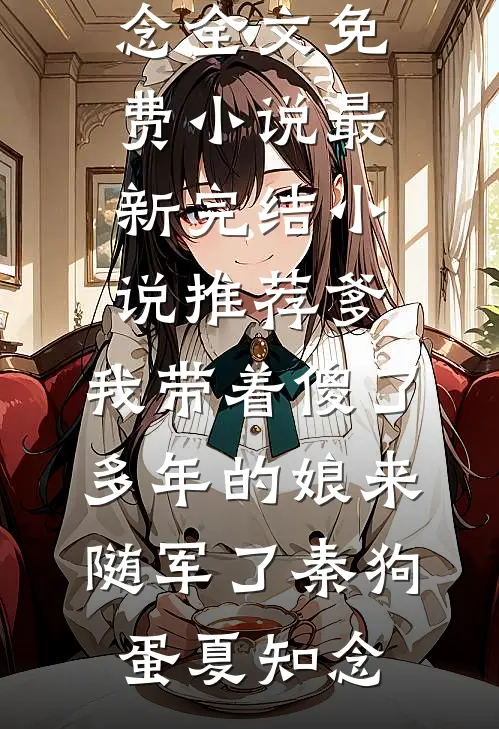 爹，我带着傻了多年的娘来随军了秦狗蛋夏知念全文免费小说_最新完结小说推荐爹，我带着傻了多年的娘来随军了秦狗蛋夏知念
