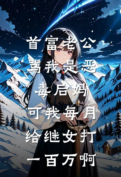 首富老公骂我是恶毒后妈，可我每月给继女打一百万啊