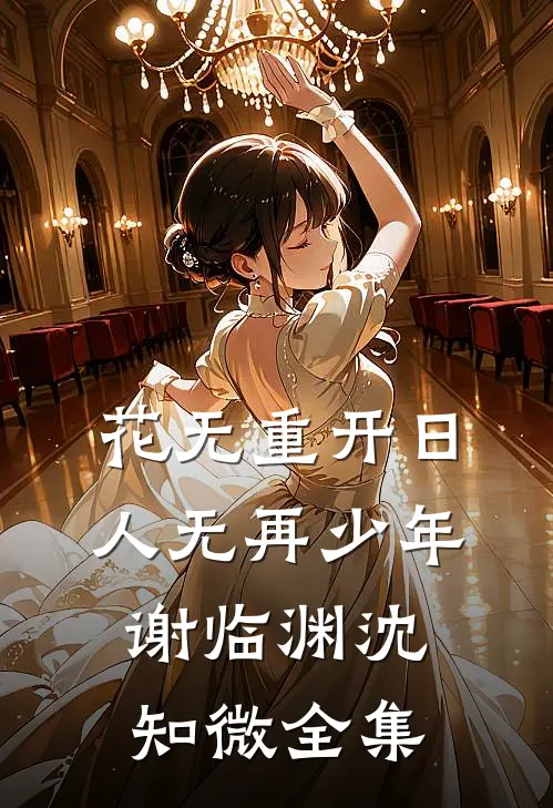 花无重开日，人无再少年谢临渊沈知微全集