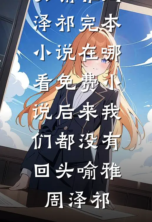 后来我们都没有回头喻雅周泽祁完本小说_在哪看免费小说后来我们都没有回头喻雅周泽祁