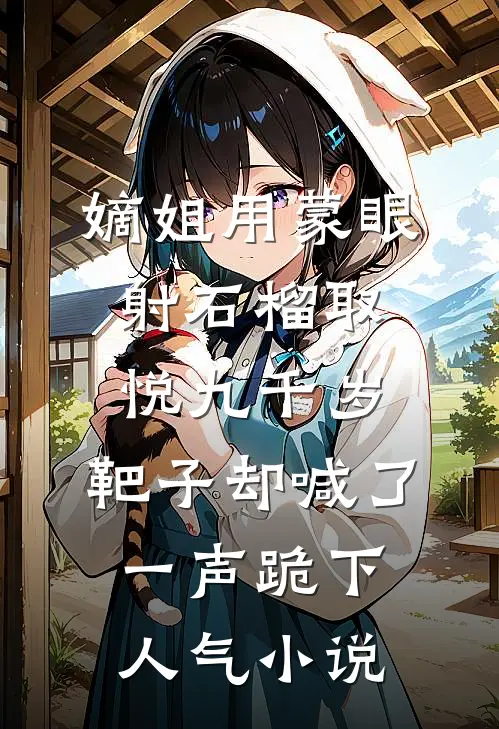嫡姐用蒙眼射石榴取悦九千岁，靶子却喊了一声跪下人气小说
