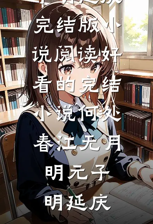 何处春江无月明元子明延庆完结版小说阅读_好看的完结小说何处春江无月明元子明延庆