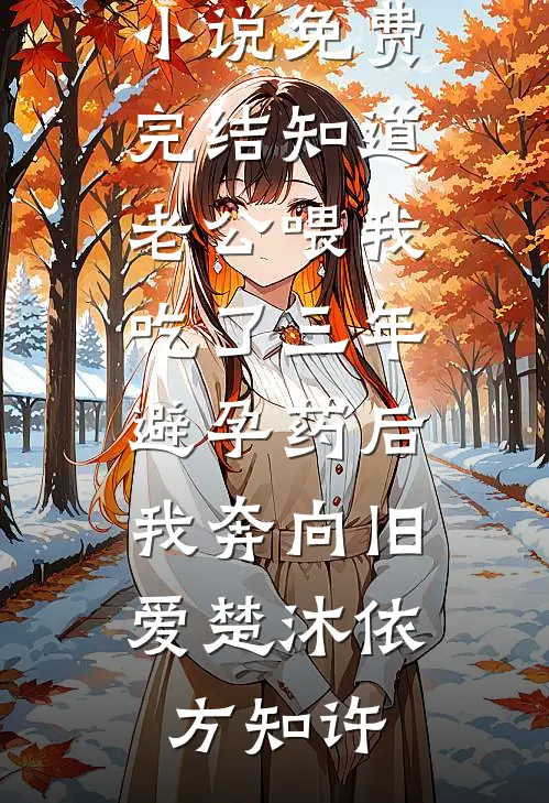 知道老公喂我吃了三年避孕药后，我奔向旧爱楚沐依方知许小说免费阅读_小说免费完结知道老公喂我吃了三年避孕药后，我奔向旧爱(楚沐依方知许)