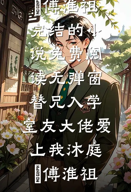 替兄入学，室友大佬爱上我(沐庭祎傅淮祖)完结的小说_免费阅读无弹窗替兄入学，室友大佬爱上我(沐庭祎傅淮祖)