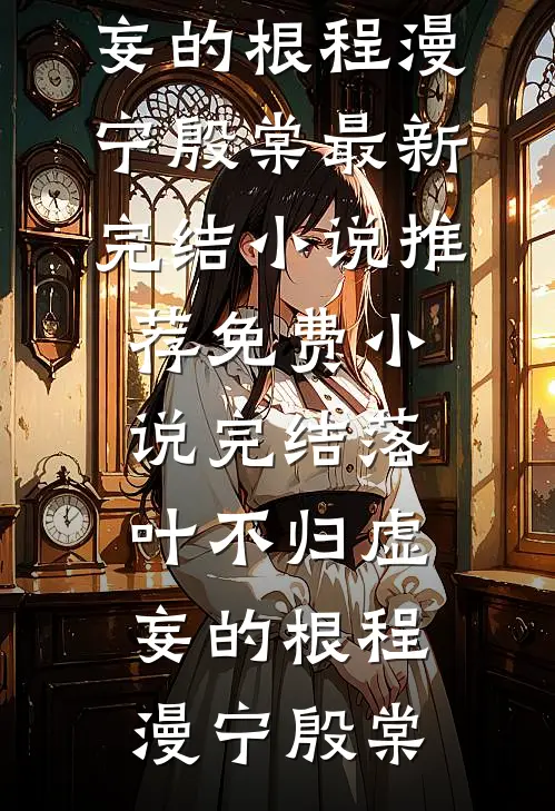 落叶不归虚妄的根(程漫宁殷棠)最新完结小说推荐_免费小说完结落叶不归虚妄的根程漫宁殷棠