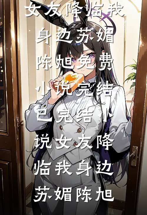 女友降临我身边苏媚陈旭免费小说完结_已完结小说女友降临我身边(苏媚陈旭)