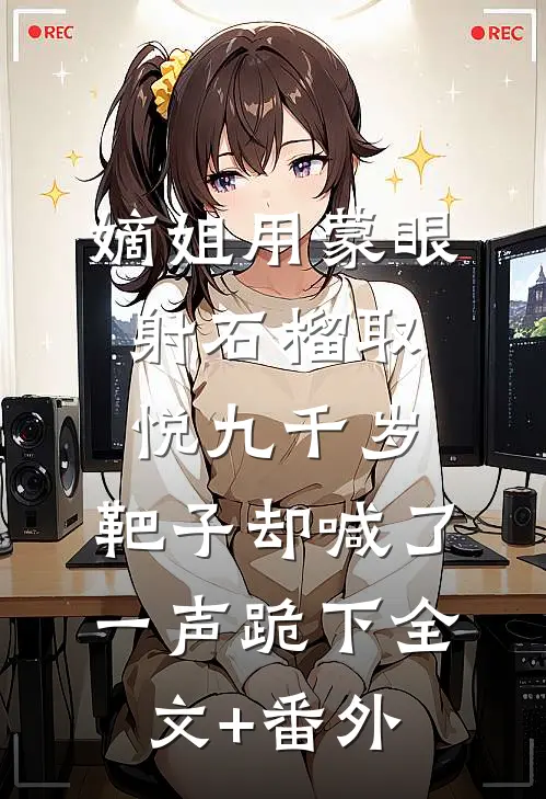 嫡姐用蒙眼射石榴取悦九千岁，靶子却喊了一声跪下全文+番外