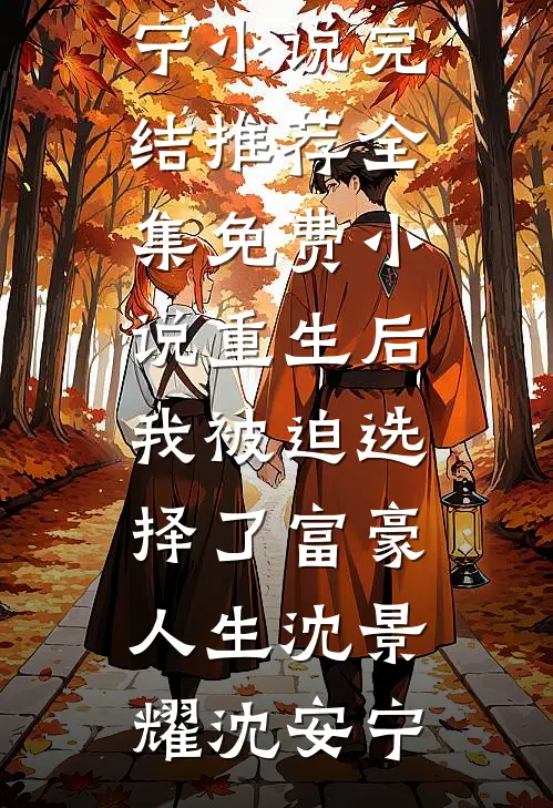 重生后，我被迫选择了富豪人生沈景耀沈安宁小说完结推荐_全集免费小说重生后，我被迫选择了富豪人生沈景耀沈安宁