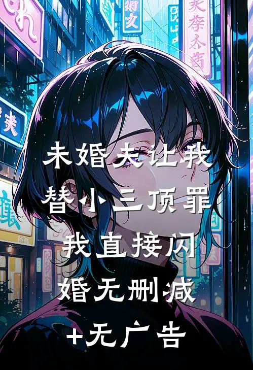 未婚夫让我替小三顶罪，我直接闪婚无删减+无广告