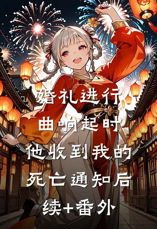 婚礼进行曲响起时，他收到我的死亡通知后续+番外