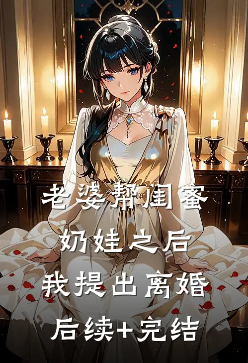老婆帮闺蜜奶娃之后，我提出离婚后续+完结