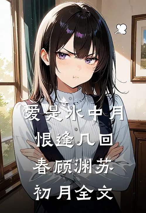 爱是水中月，恨逢几回春顾渊苏初月全文