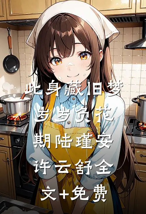 此身藏旧梦，岁岁负花期陆瑾安许云舒全文+免费