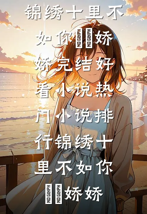 锦绣十里不如你(玥玥娇娇)完结好看小说_热门小说排行锦绣十里不如你(玥玥娇娇)