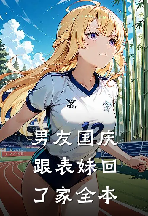 男友国庆跟表妹回了家全本