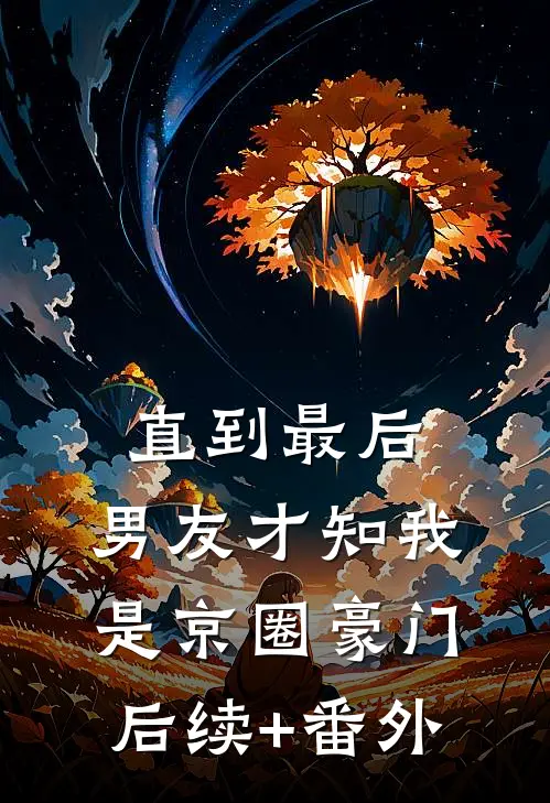 直到最后，男友才知我是京圈豪门后续+番外