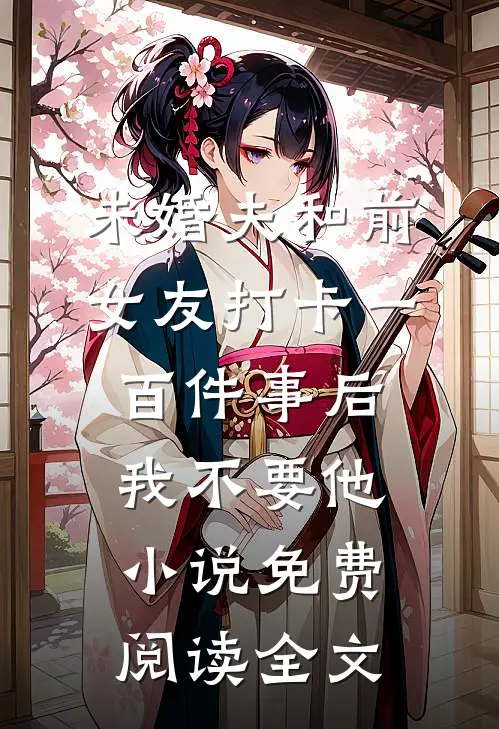 未婚夫和前女友打卡一百件事后我不要他小说免费阅读全文