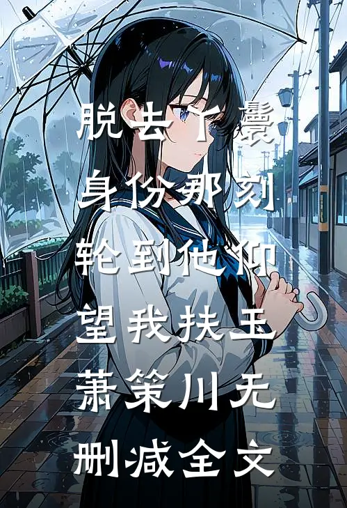 脱去丫鬟身份那刻，轮到他仰望我扶玉萧策川无删减全文