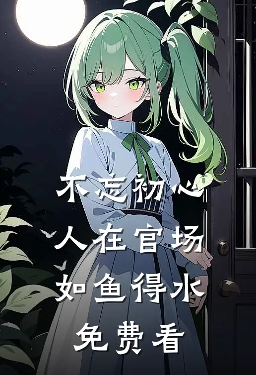 不忘初心，人在官场如鱼得水免费看