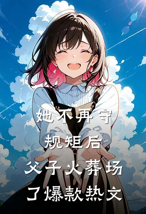 她不再守规矩后，父子火葬场了爆款热文