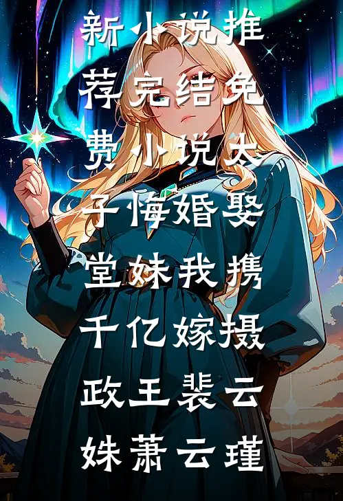 太子悔婚娶堂妹我携千亿嫁摄政王(裴云姝萧云瑾)最新小说推荐_完结免费小说太子悔婚娶堂妹我携千亿嫁摄政王裴云姝萧云瑾