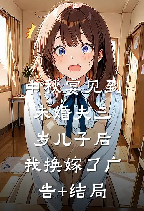 中秋宴见到未婚夫三岁儿子后，我换嫁了广告+结局