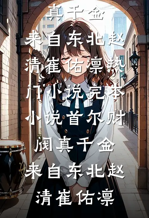 首尔财阀真千金，来自东北(赵清崔佑凛)热门小说_完本小说首尔财阀真千金，来自东北赵清崔佑凛