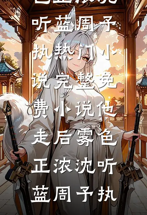 他走后雾色正浓(沈听蓝周予执)热门小说_完整免费小说他走后雾色正浓(沈听蓝周予执)