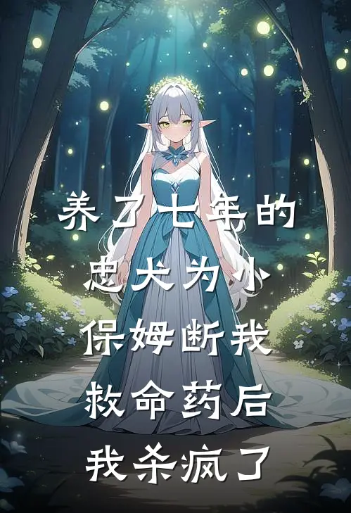 养了七年的忠犬为小保姆断我救命药后我杀疯了