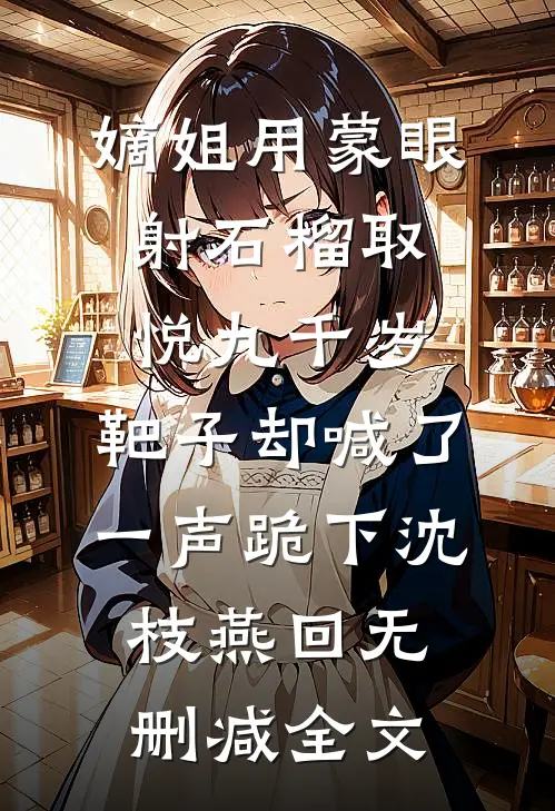 嫡姐用蒙眼射石榴取悦九千岁，靶子却喊了一声跪下沈枝燕回无删减全文
