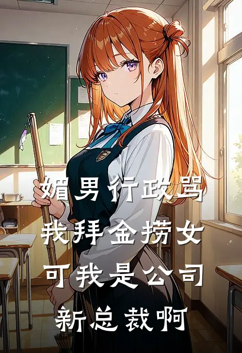 媚男行政骂我拜金捞女，可我是公司新总裁啊