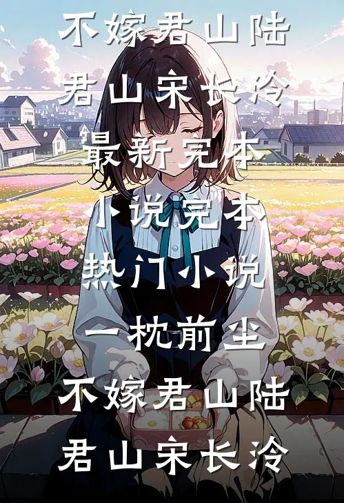 一枕前尘，不嫁君山(陆君山宋长泠)最新完本小说_完本热门小说一枕前尘，不嫁君山(陆君山宋长泠)