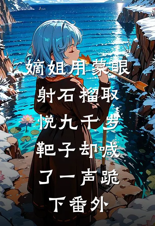 嫡姐用蒙眼射石榴取悦九千岁，靶子却喊了一声跪下番外
