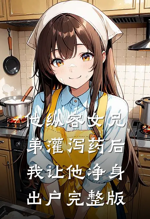 他纵容女兄弟灌泻药后，我让他净身出户完整版