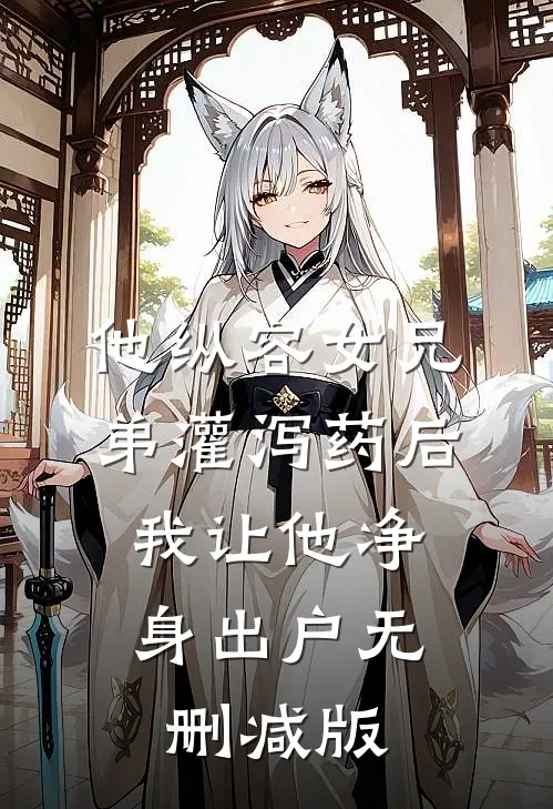他纵容女兄弟灌泻药后，我让他净身出户无删减版