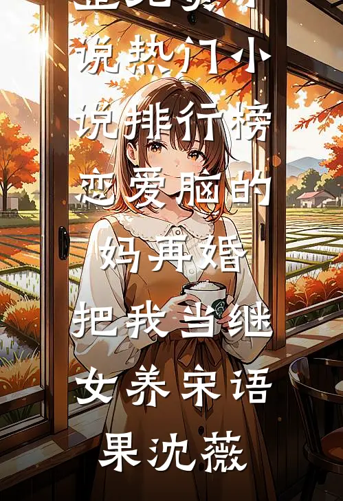恋爱脑的妈再婚，把我当继女养宋语果沈薇完整免费小说_热门小说排行榜恋爱脑的妈再婚，把我当继女养宋语果沈薇