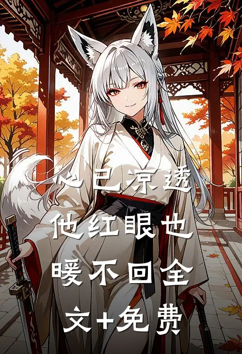 心已凉透，他红眼也暖不回全文+免费