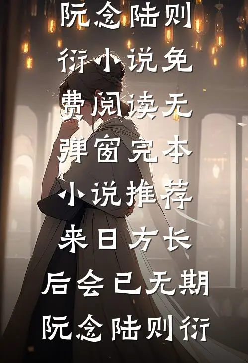 来日方长，后会已无期(阮念陆则衍)小说免费阅读无弹窗_完本小说推荐来日方长，后会已无期(阮念陆则衍)
