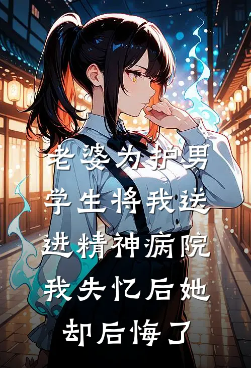 老婆为护男学生将我送进精神病院，我失忆后她却后悔了