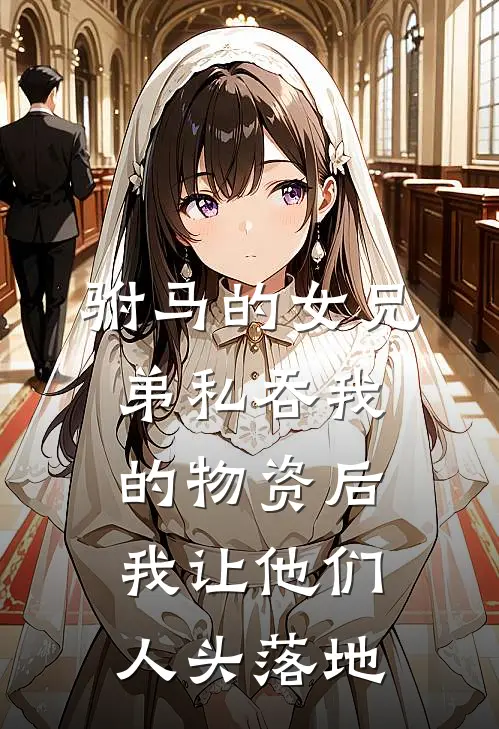 驸马的女兄弟私吞我的物资后，我让他们人头落地