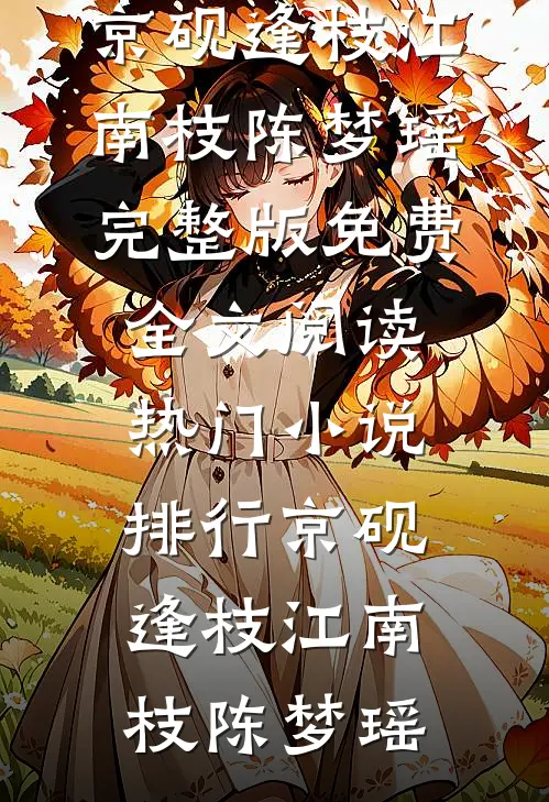 京砚逢枝(江南枝陈梦瑶)完整版免费全文阅读_热门小说排行京砚逢枝江南枝陈梦瑶