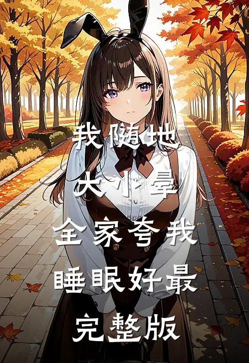 我随地大小晕，全家夸我睡眠好最完整版