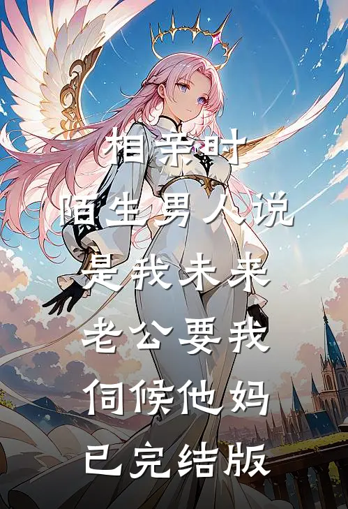 相亲时，陌生男人说是我未来老公要我伺候他妈已完结版