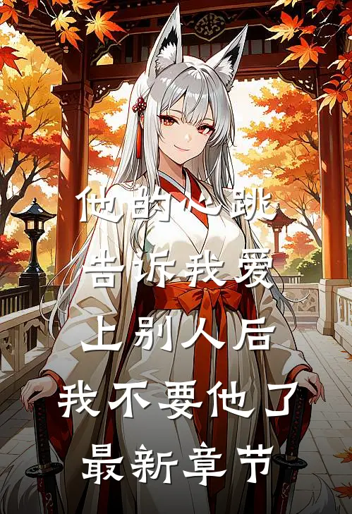他的心跳告诉我爱上别人后，我不要他了最新章节