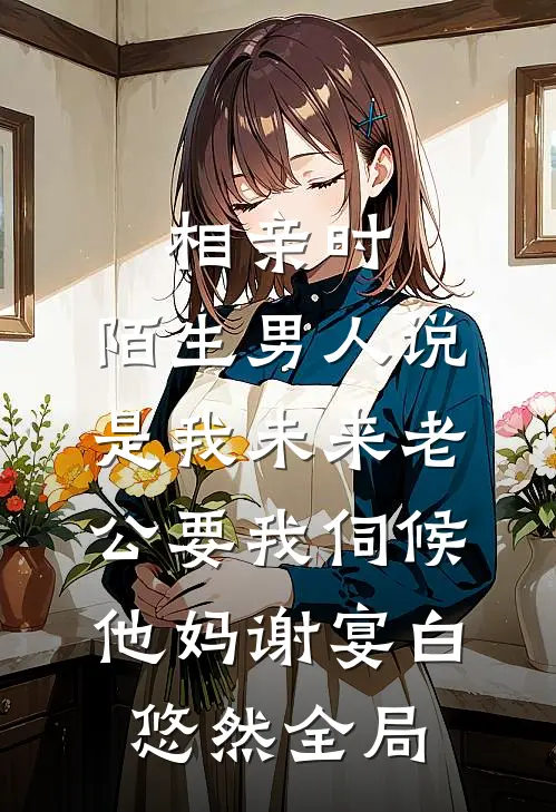 相亲时，陌生男人说是我未来老公要我伺候他妈谢宴白悠然全局