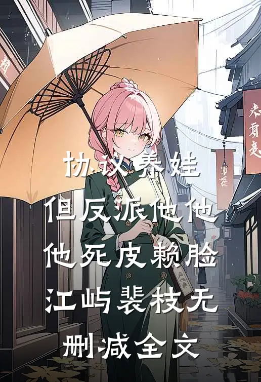 协议养娃，但反派他他他死皮赖脸江屿裴枝无删减全文
