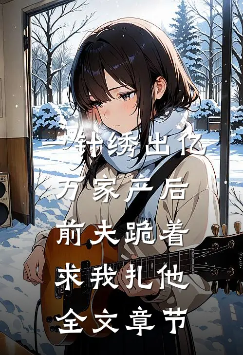 一针绣出亿万家产后，前夫跪着求我扎他全文章节