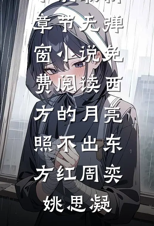西方的月亮照不出东方红周奕姚思凝小说最新章节_无弹窗小说免费阅读西方的月亮照不出东方红周奕姚思凝