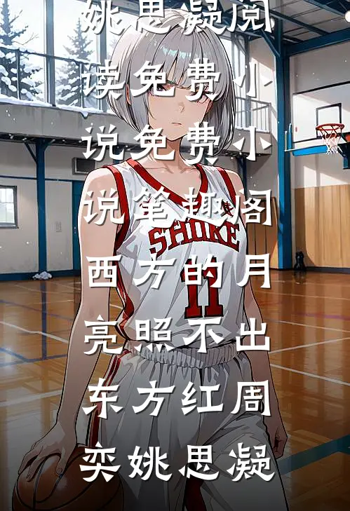 西方的月亮照不出东方红周奕姚思凝阅读免费小说_免费小说笔趣阁西方的月亮照不出东方红周奕姚思凝